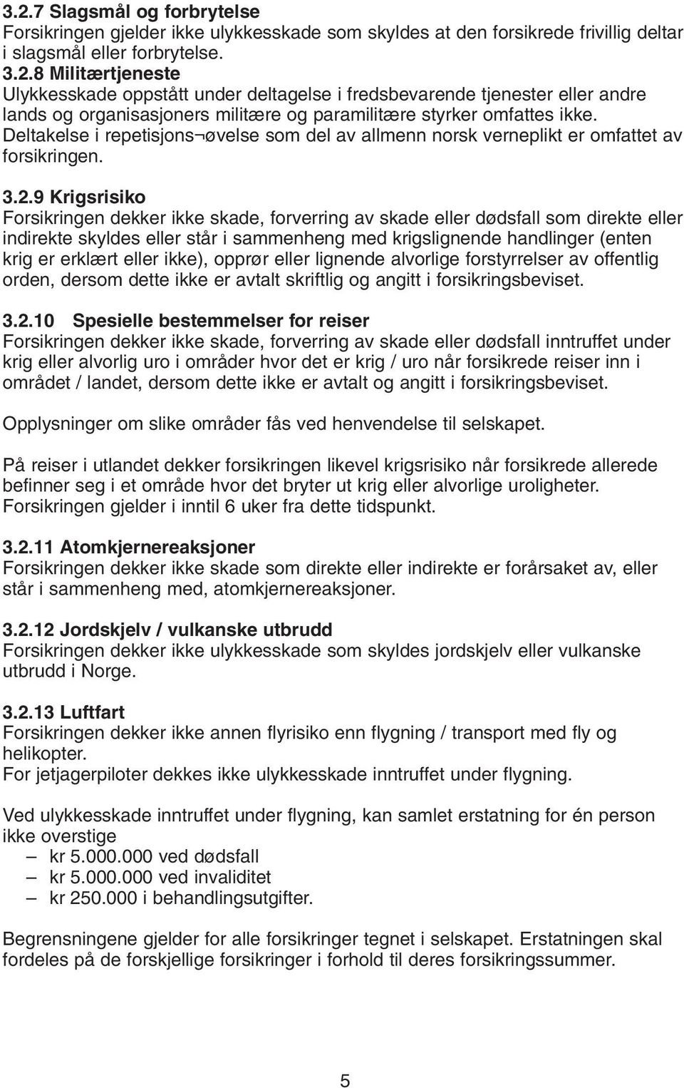 9 Krigsrisiko Forsikringen dekker ikke skade, forverring av skade eller dødsfall som direkte eller indirekte skyldes eller står i sammenheng med krigslignende handlinger (enten krig er erklært eller