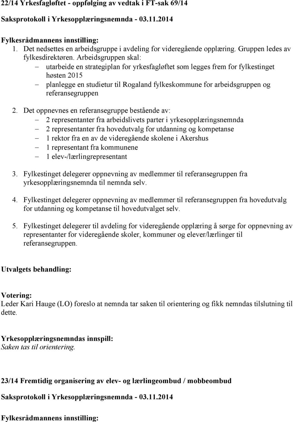 2. Det oppnevnes en referansegruppe bestående av: 2 representanter fra arbeidslivets parter i yrkesopplæringsnemnda 2 representanter fra hovedutvalg for utdanning og kompetanse 1 rektor fra en av de