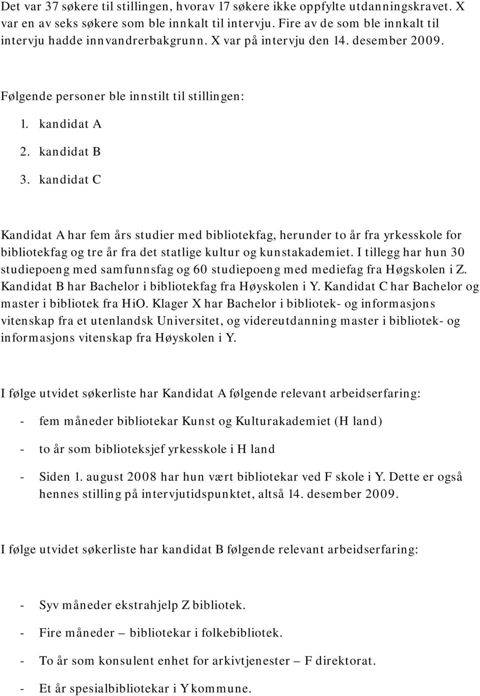 kandidat C Kandidat A har fem års studier med bibliotekfag, herunder to år fra yrkesskole for bibliotekfag og tre år fra det statlige kultur og kunstakademiet.