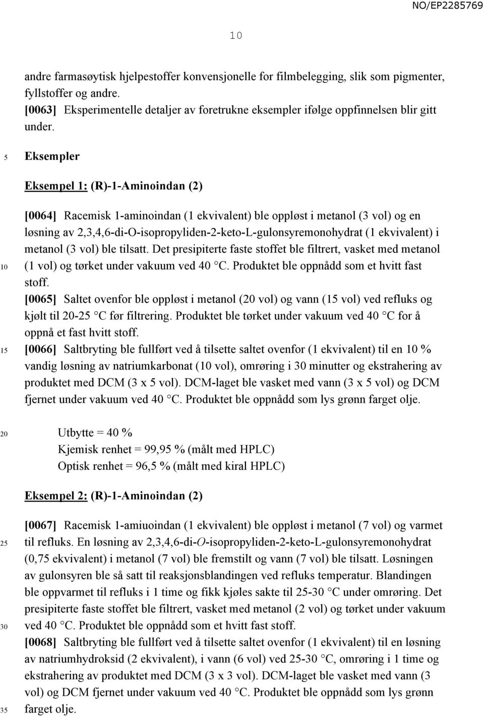 Eksempler Eksempel 1: (R)-1-Aminoindan (2) 1 [0064] Racemisk 1-aminoindan (1 ekvivalent) ble oppløst i metanol (3 vol) og en løsning av 2,3,4,6-di-O-isopropyliden-2-keto-L-gulonsyremonohydrat (1