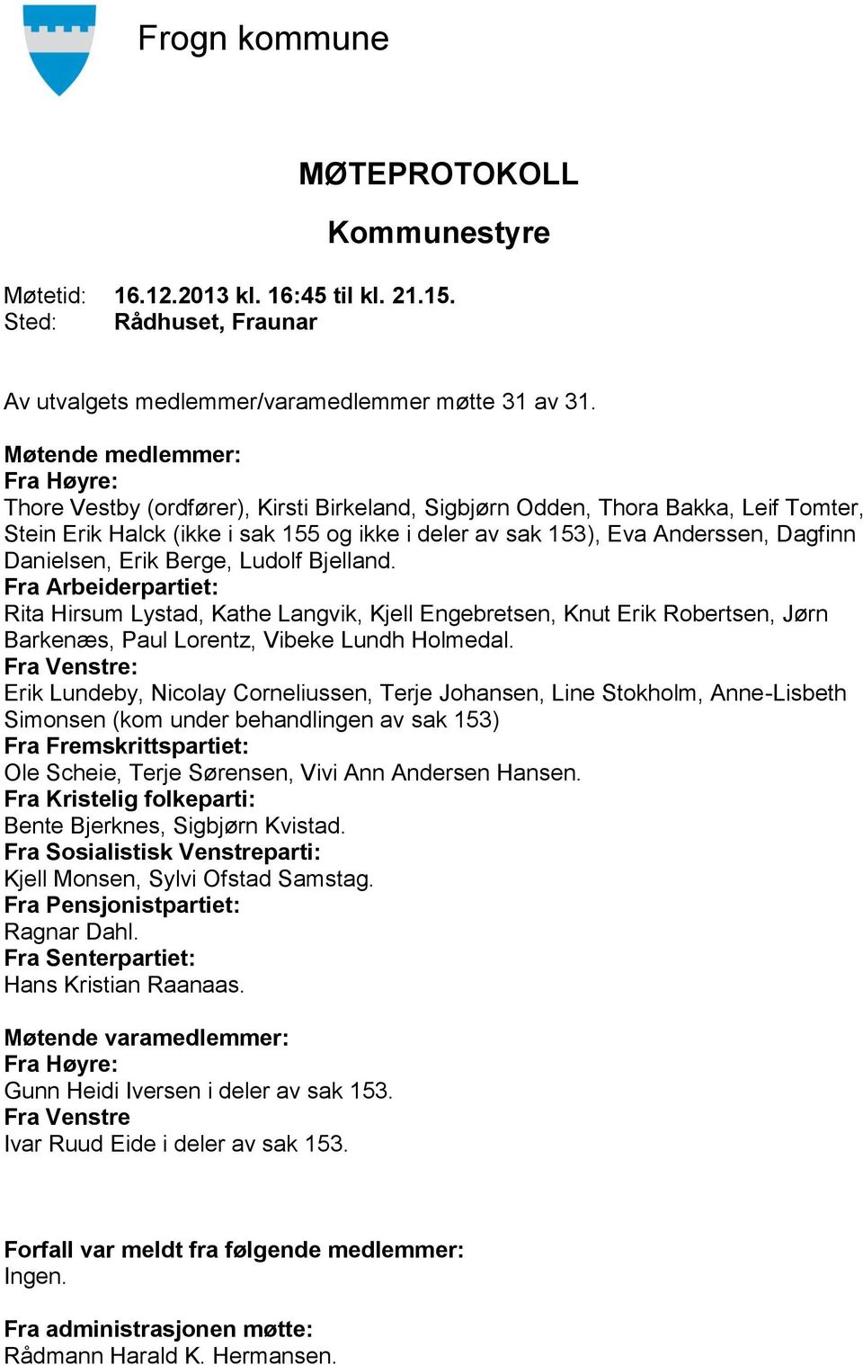 Danielsen, Erik Berge, Ludolf Bjelland. Fra Arbeiderpartiet: Rita Hirsum Lystad, Kathe Langvik, Kjell Engebretsen, Knut Erik Robertsen, Jørn Barkenæs, Paul Lorentz, Vibeke Lundh Holmedal.