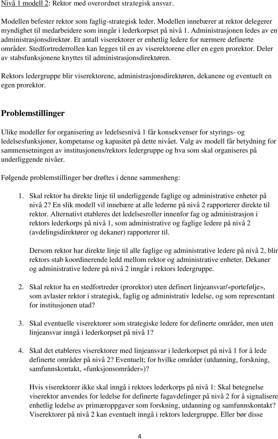 Et antall viserektorer er enhetlig ledere for nærmere definerte områder. Stedfortrederrollen kan legges til en av viserektorene eller en egen prorektor.