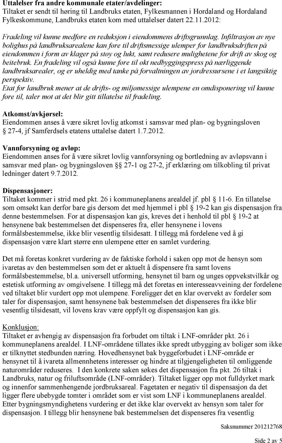 Infiltrasjon av nye bolighus på landbruksarealene kan føre til driftsmessige ulemper for landbruksdriften på eiendommen i form av klager på støy og lukt, samt redusere mulighetene for drift av skog