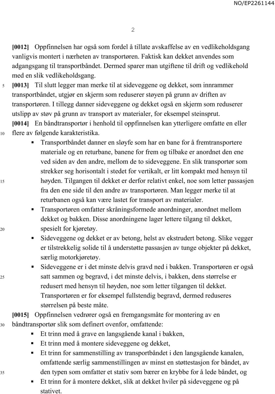 [0013] Til slutt legger man merke til at sideveggene og dekket, som innrammer transportbåndet, utgjør en skjerm som reduserer støyen på grunn av driften av transportøren.