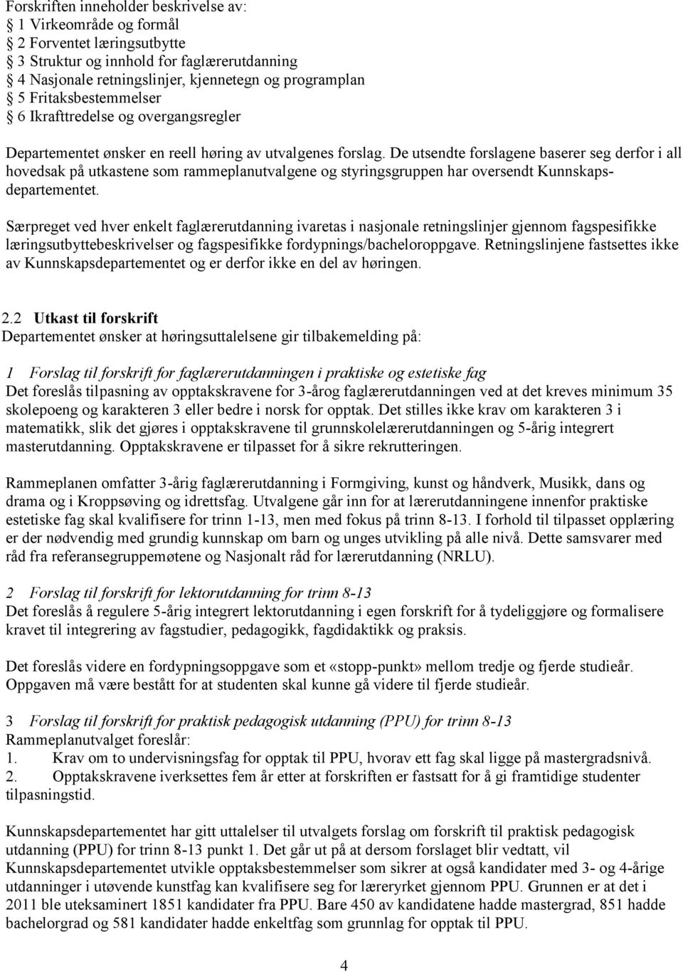 De utsendte forslagene baserer seg derfor i all hovedsak på utkastene som rammeplanutvalgene og styringsgruppen har oversendt Kunnskapsdepartementet.