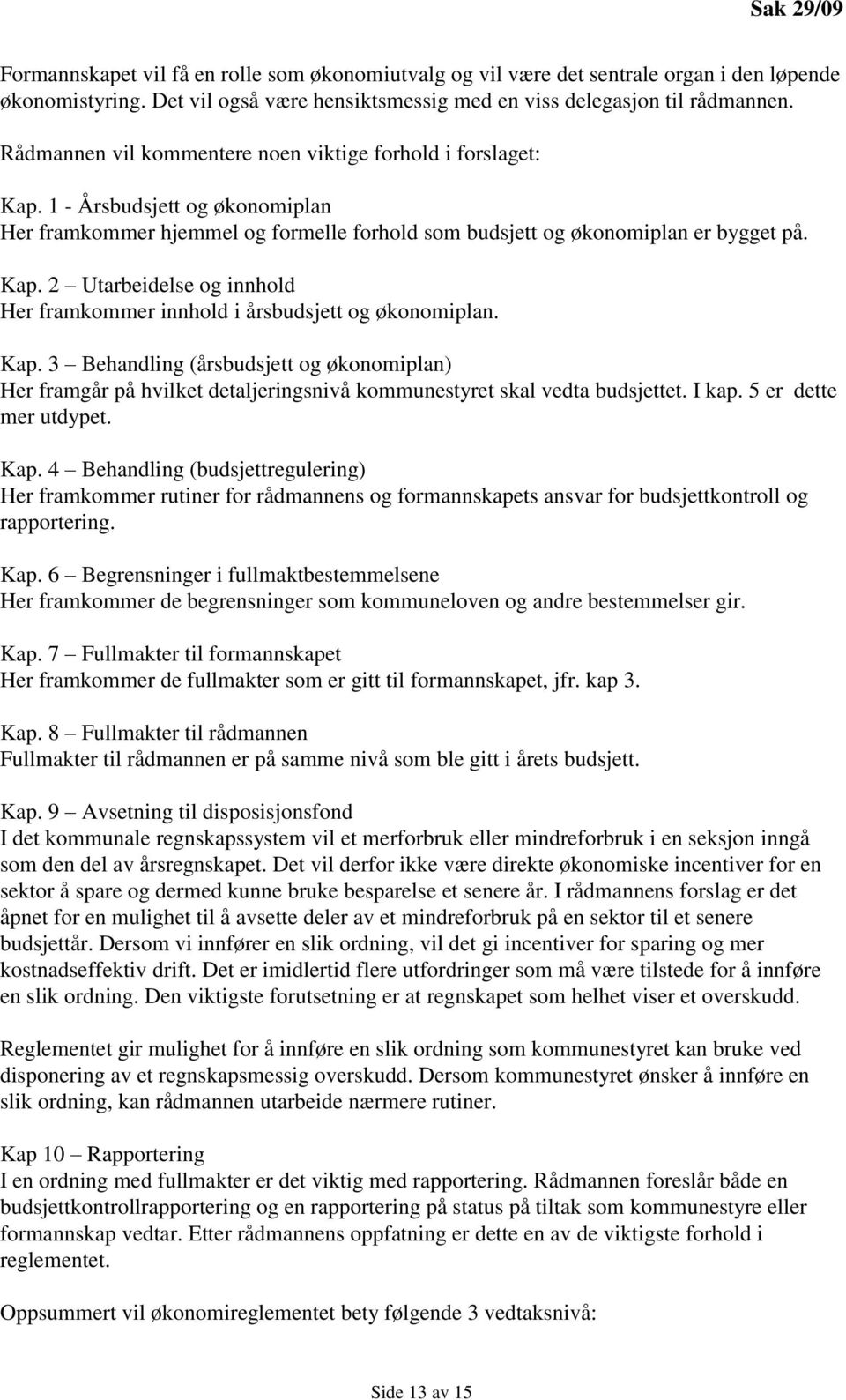 Kap. 3 Behandling (årsbudsjett og økonomiplan) Her framgår på hvilket detaljeringsnivå kommunestyret skal vedta budsjettet. I kap. 5 er dette mer utdypet. Kap.