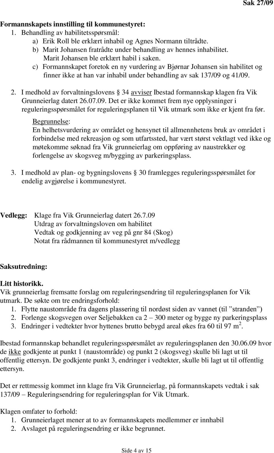 c) Formannskapet foretok en ny vurdering av Bjørnar Johansen sin habilitet og finner ikke at han var inhabil under behandling av sak 137/09 og 41/09. 2.