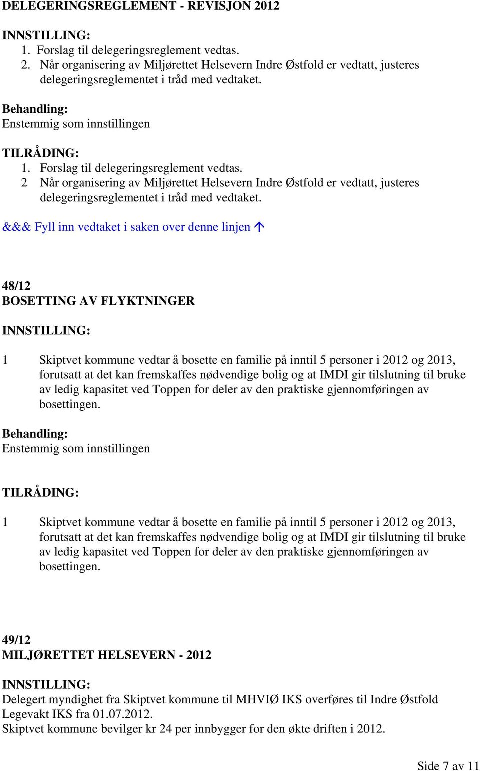 &&& Fyll inn vedtaket i saken over denne linjen 48/12 BOSETTING AV FLYKTNINGER 1 Skiptvet kommune vedtar å bosette en familie på inntil 5 personer i 2012 og 2013, forutsatt at det kan fremskaffes