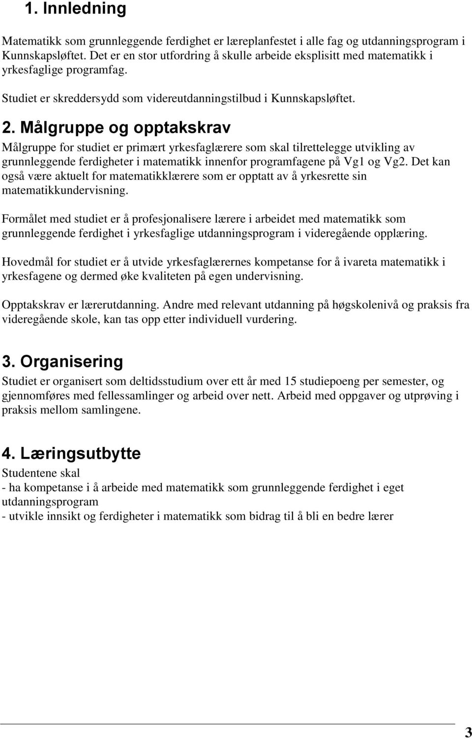 Målgruppe og opptakskrav Målgruppe for studiet er primært yrkesfaglærere som skal tilrettelegge utvikling av grunnleggende ferdigheter i matematikk innenfor programfagene på Vg1 og Vg2.