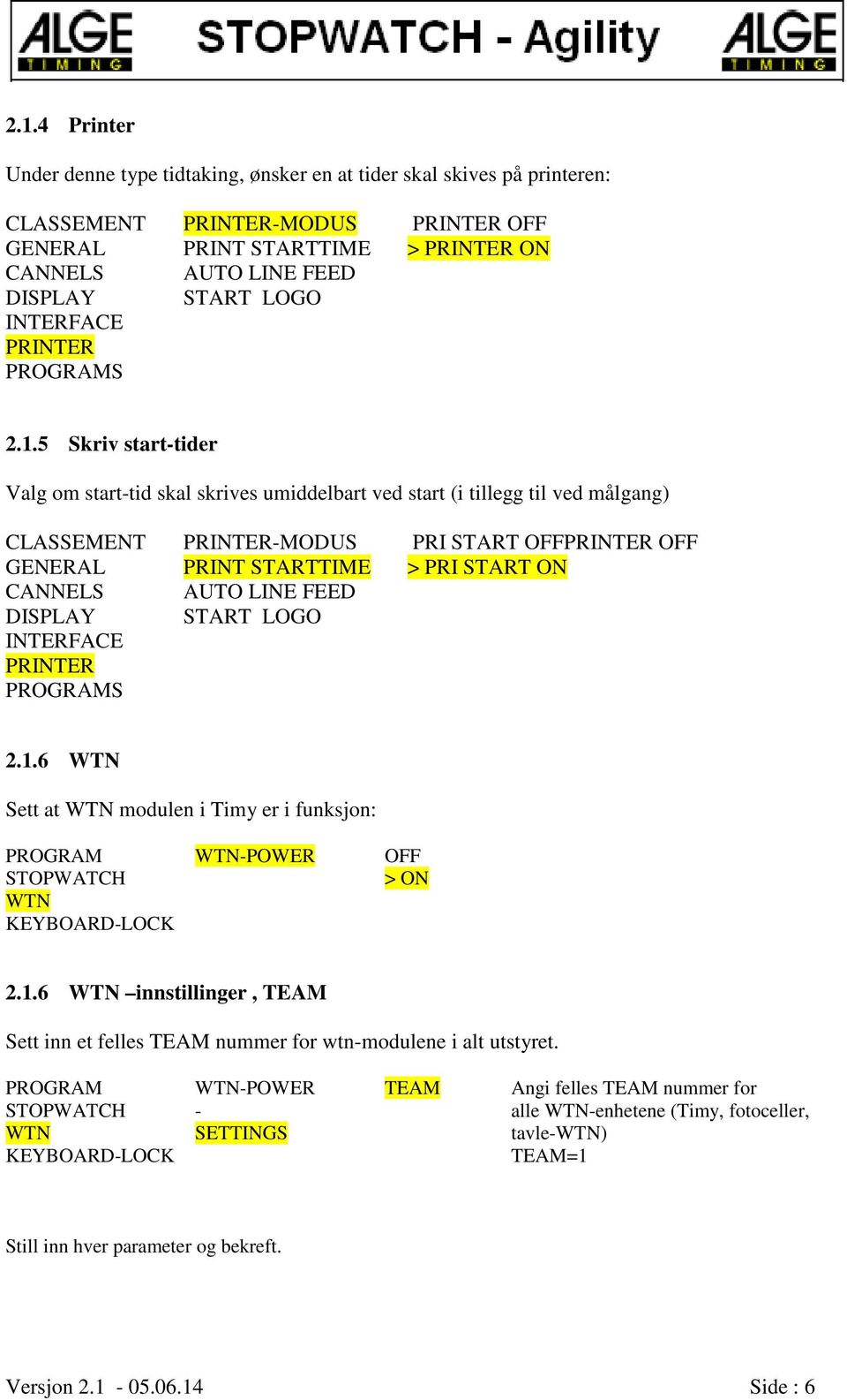 5 Skriv start-tider Valg om start-tid skal skrives umiddelbart ved start (i tillegg til ved målgang) CLASSEMENT PRINTER-MODUS PRI START OFFPRINTER OFF GENERAL PRINT STARTTIME > PRI START ON CANNELS