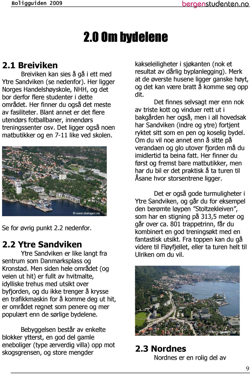 Se for øvrig punkt 2.2 nedenfor. 2.2 Ytre Sandviken Ytre Sandviken er like langt fra sentrum som Danmarksplass og Kronstad.