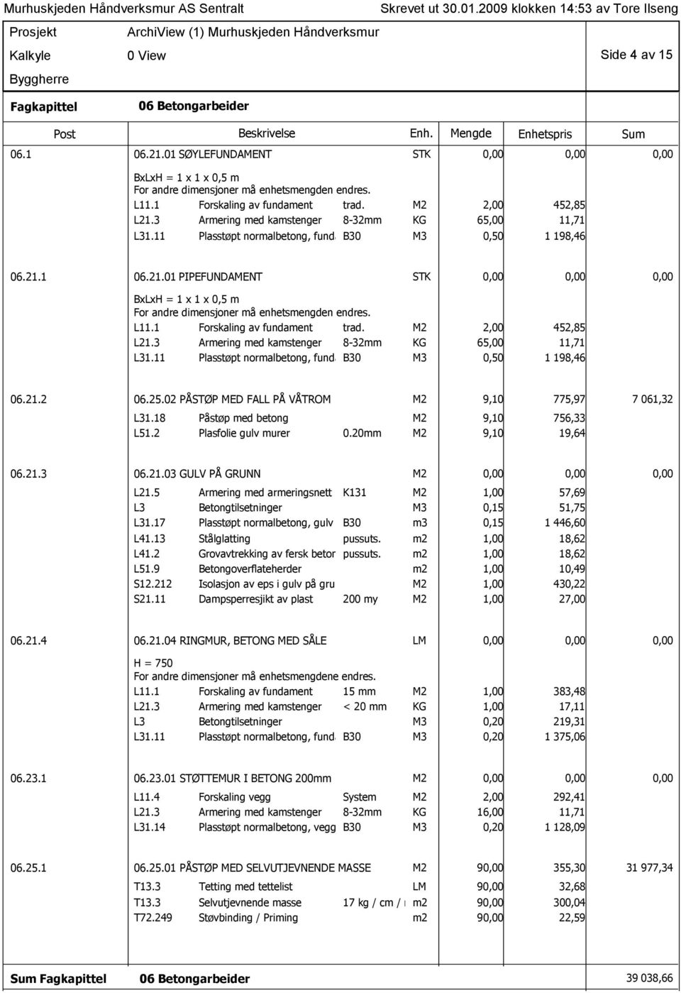 L11.1 Forskaling av fundament trad. M2 2,00 452,85 L21.3 Armering med kamstenger 8-32mm KG 65,00 11,71 L31.11 Plasstøpt normalbetong, fundamenter B30 M3 0,50 1 198,46 06.21.2 06.25.