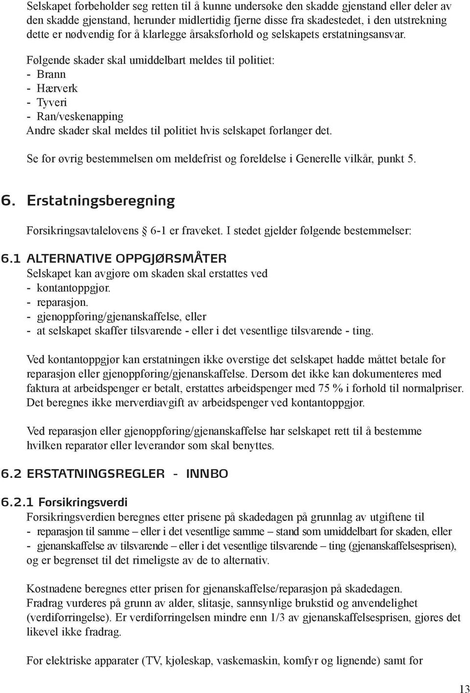 Følgende skader skal umiddelbart meldes til politiet: - Brann - Hærverk - Tyveri - Ran/veskenapping Andre skader skal meldes til politiet hvis selskapet forlanger det.