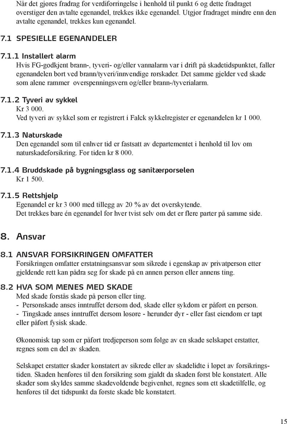 SPESIELLE EGENANDELER 7.1.1 Installert alarm Hvis FG-godkjent brann-, tyveri- og/eller vannalarm var i drift på skadetidspunktet, faller egenandelen bort ved brann/tyveri/innvendige rørskader.