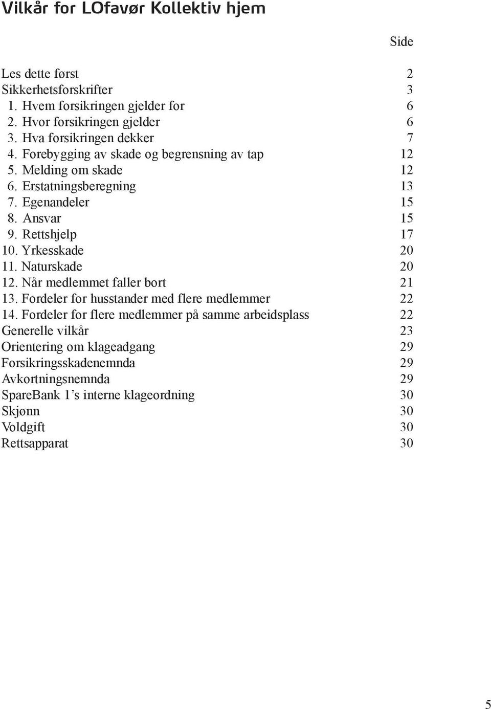 Rettshjelp 17 10. Yrkesskade 20 11. Naturskade 20 12. Når medlemmet faller bort 21 13. Fordeler for husstander med flere medlemmer 22 14.