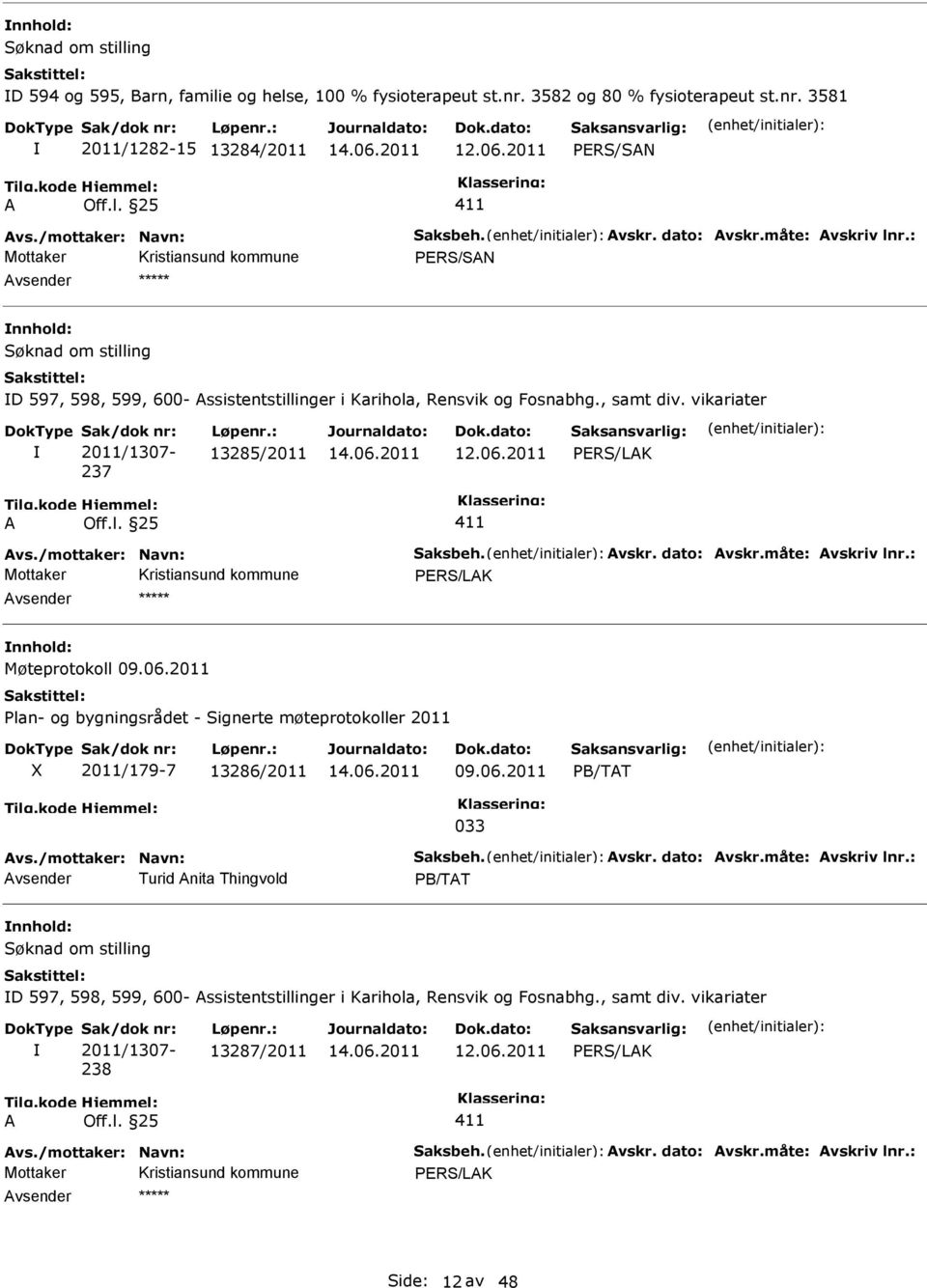 : Møteprotokoll 09.06.2011 Plan- og bygningsrådet - Signerte møteprotokoller 2011 2011/179-7 13286/2011 09.06.2011 PB/TT vs./mottaker: Navn: Saksbeh. vskr. dato: vskr.måte: vskriv lnr.