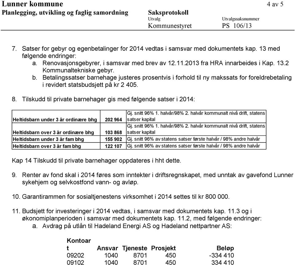 8. Tilskudd til private barnehager gis med følgende satser i 2014: Heltidsbarn under 3 år ordinære bhg 202 964 Gj. snitt 96% 1. halvår/98% 2.