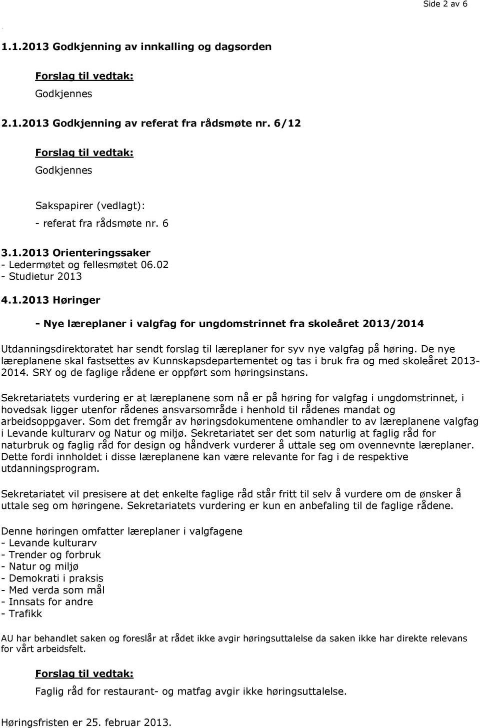 De nye læreplanene skal fastsettes av Kunnskapsdepartementet og tas i bruk fra og med skoleåret 2013-2014. SRY og de faglige rådene er oppført som høringsinstans.