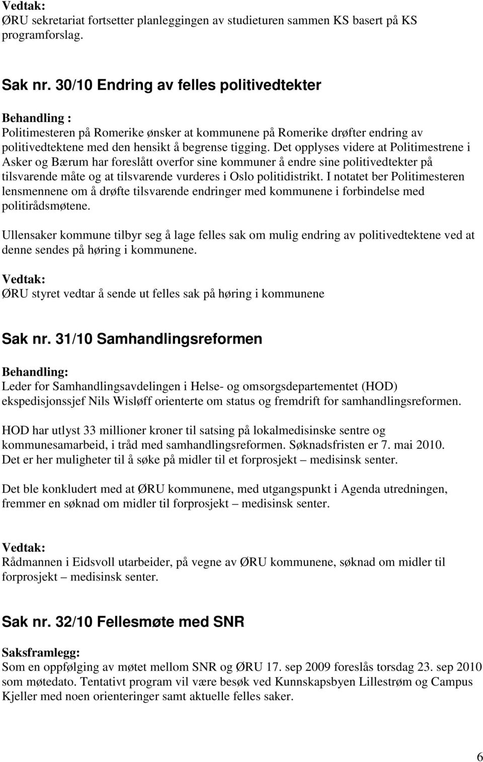 Det opplyses videre at Politimestrene i Asker og Bærum har foreslått overfor sine kommuner å endre sine politivedtekter på tilsvarende måte og at tilsvarende vurderes i Oslo politidistrikt.