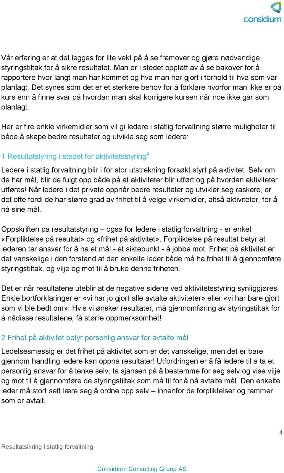 Det synes som det er et sterkere behov for å forklare hvorfor man ikke er på kurs enn å finne svar på hvordan man skal korrigere kursen når noe ikke går som planlagt.