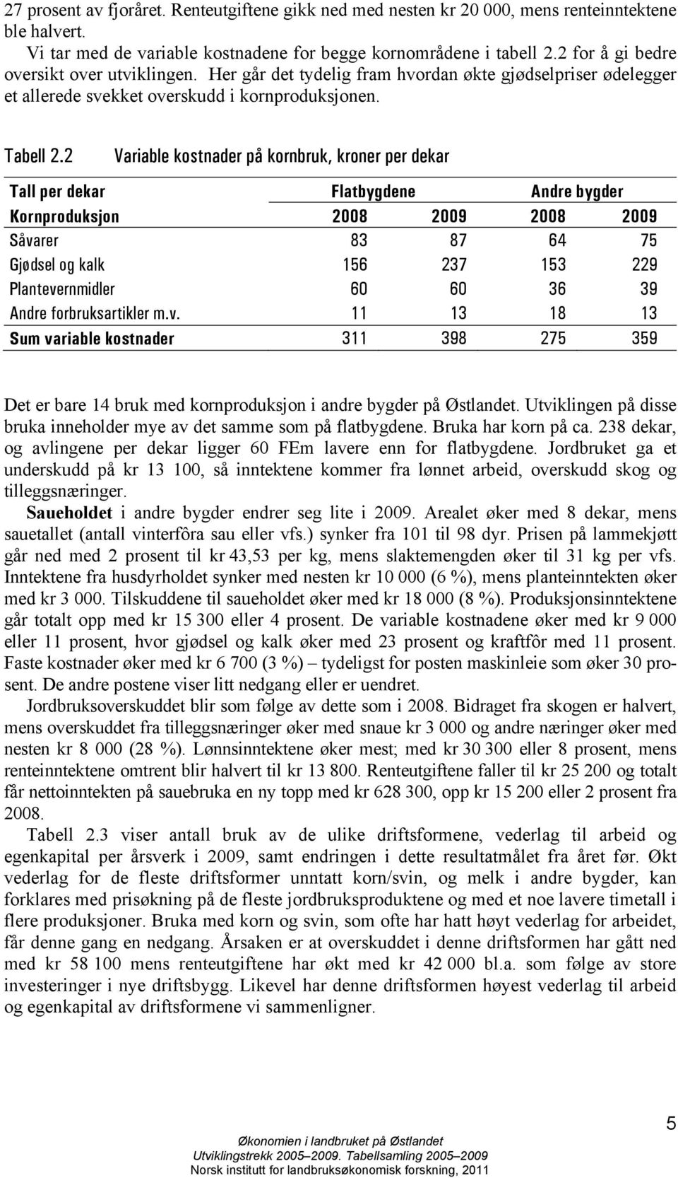 2 Variable kostnader på kornbruk, kroner per dekar Tall per dekar Flatbygdene Andre bygder Kornproduksjon 2008 2009 2008 2009 Såvarer 83 87 64 75 Gjødsel og kalk 156 237 153 229 Plantevernmidler 60