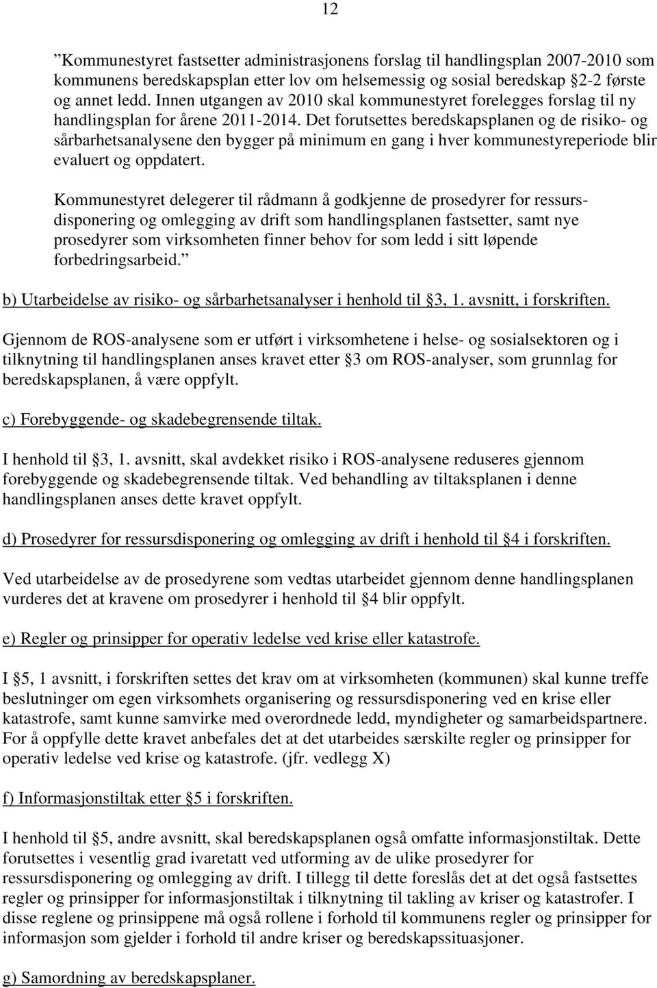 Det forutsettes beredskapsplanen og de risiko- og sårbarhetsanalysene den bygger på minimum en gang i hver kommunestyreperiode blir evaluert og oppdatert.