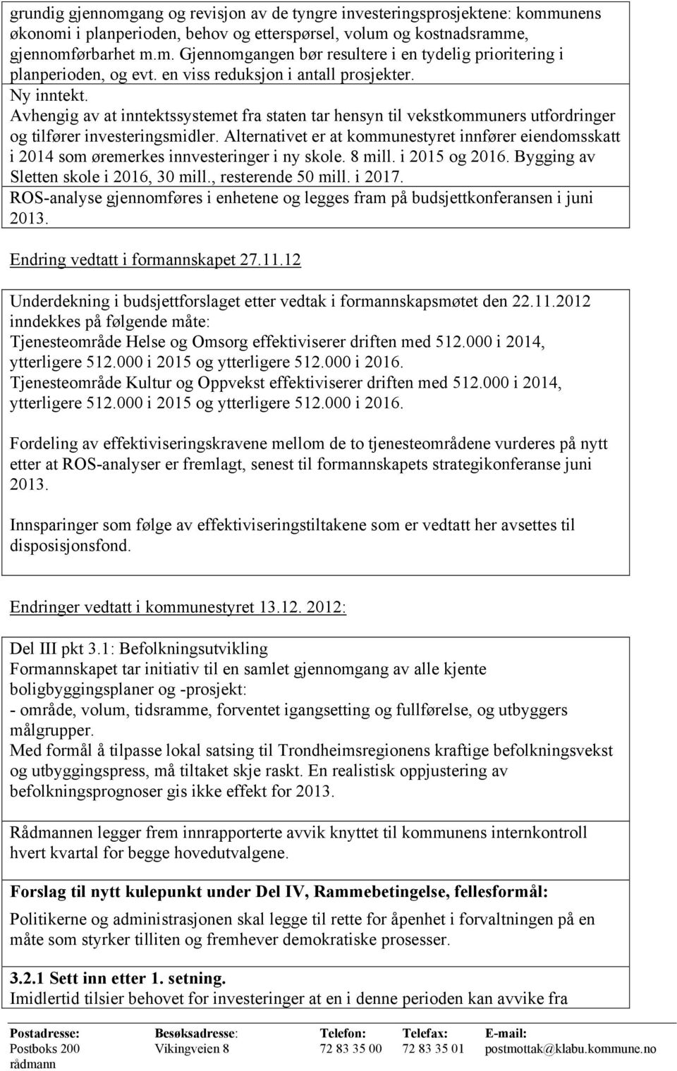 Alternativet er at kommunestyret innfører eiendomsskatt i 2014 som øremerkes innvesteringer i ny skole. 8 mill. i 2015 og 2016. Bygging av Sletten skole i 2016, 30 mill., resterende 50 mill. i 2017.