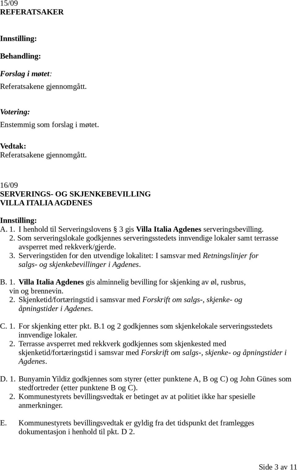 Serveringstiden for den utvendige lokalitet: I samsvar med Retningslinjer for salgs- og skjenkebevillinger i Agdenes. B. 1.