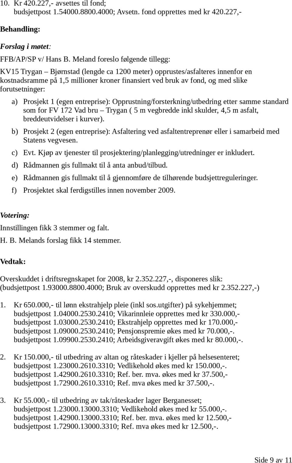 forutsetninger: a) Prosjekt 1 (egen entreprise): Opprustning/forsterkning/utbedring etter samme standard som for FV 172 Vad bru Trygan ( 5 m vegbredde inkl skulder, 4,5 m asfalt, breddeutvidelser i