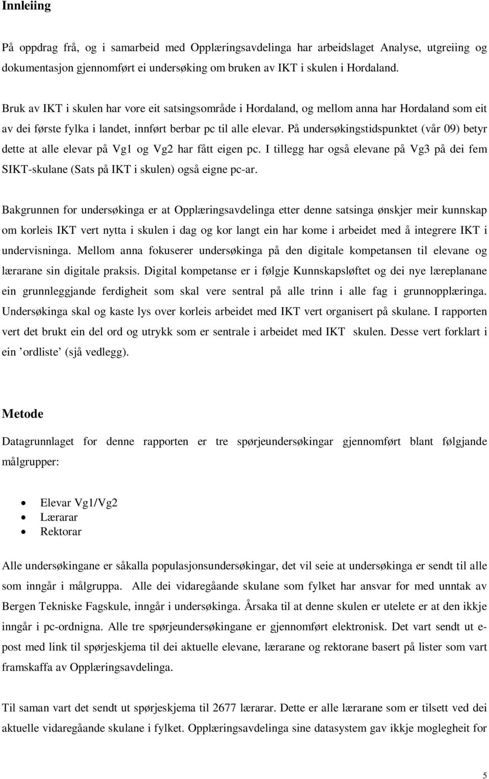 På undersøkingstidspunktet (vår 09) betyr dette at alle elevar på Vg1 og Vg2 har fått eigen pc. I tillegg har også elevane på Vg3 på dei fem SIKT-skulane (Sats på IKT i skulen) også eigne pc-ar.