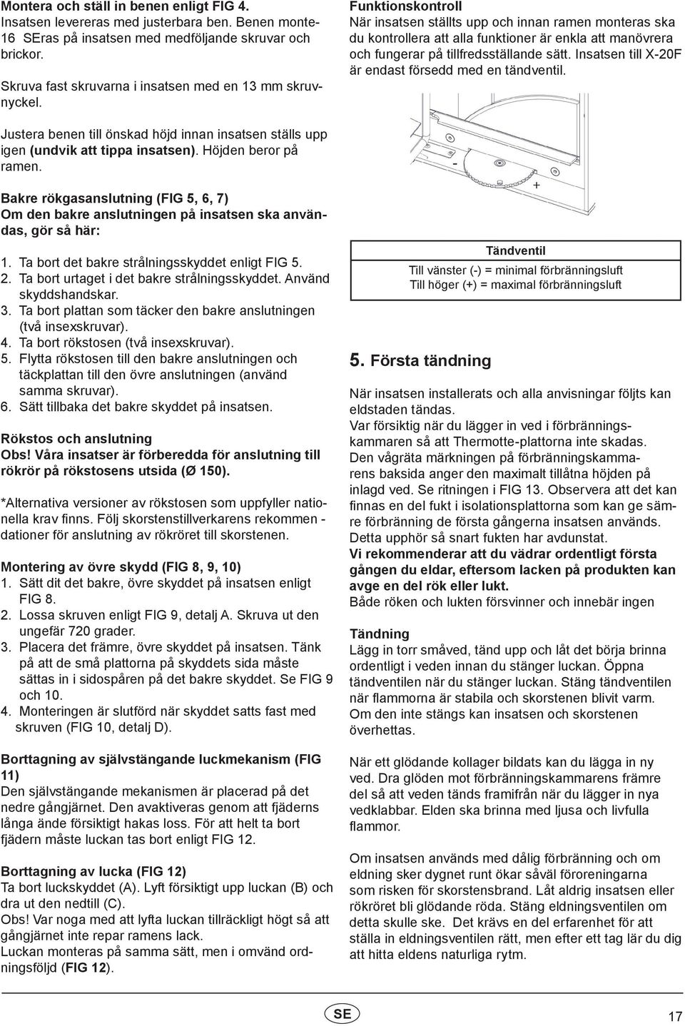 Bakre rökgasanslutning (FIG 5, 6, 7) Om den bakre anslutningen på insatsen ska användas, gör så här: 1. Ta bort det bakre strålningsskyddet enligt FIG 5. 2.