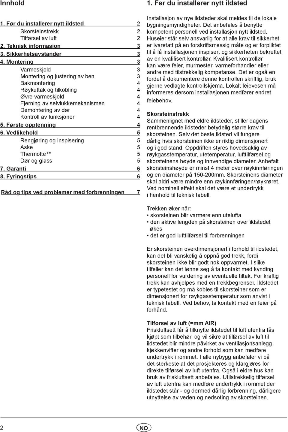 Første opptenning 4 6. Vedlikehold 5 Rengjøring og inspisering 5 Aske 5 Thermotte 5 Dør og glass 5 7. Garanti 6 8. Fyringstips 6 Råd og tips ved problemer med forbrenningen 7 1.