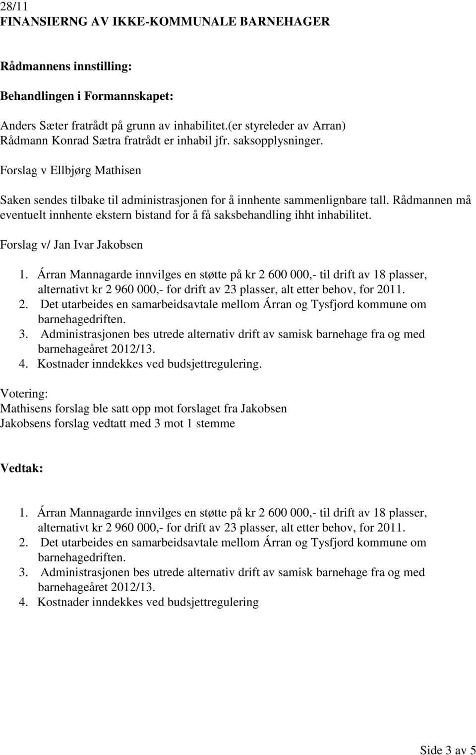 Forslag v/ Jan Ivar Jakobsen 1. Árran Mannagarde innvilges en støtte på kr 2 600 000,- til drift av 18 plasser, alternativt kr 2 960 000,- for drift av 23 plasser, alt etter behov, for 2011. 2. Det utarbeides en samarbeidsavtale mellom Árran og Tysfjord kommune om barnehagedriften.