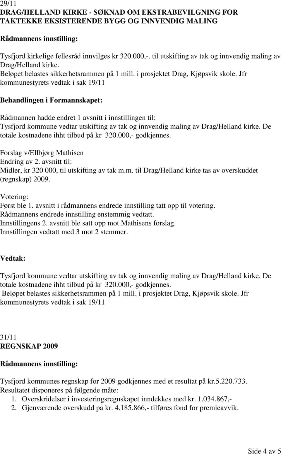 Jfr kommunestyrets vedtak i sak 19/11 Rådmannen hadde endret 1 avsnitt i innstillingen til: Tysfjord kommune vedtar utskifting av tak og innvendig maling av Drag/Helland kirke.