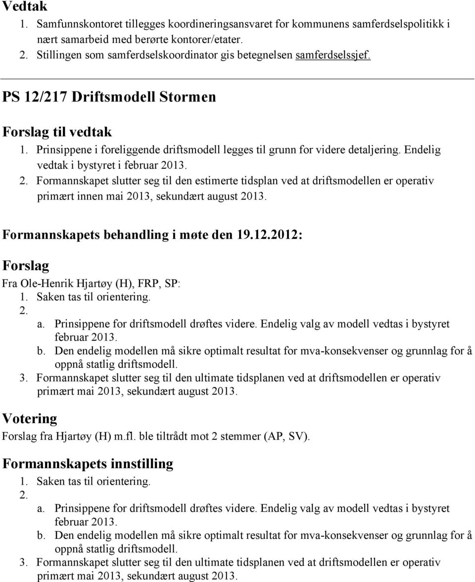 Endelig vedtak i bystyret i februar 2013. 2. Formannskapet slutter seg til den estimerte tidsplan ved at driftsmodellen er operativ primært innen mai 2013, sekundært august 2013.