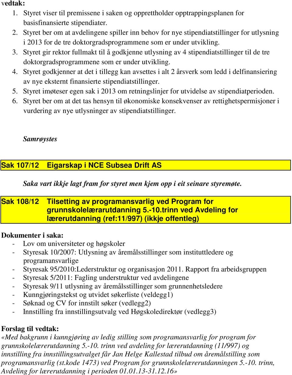 Styret gir rektor fullmakt til å godkjenne utlysning av 4 stipendiatstillinger til de tre doktorgradsprogrammene som er under utvikling. 4. Styret godkjenner at det i tillegg kan avsettes i alt 2 årsverk som ledd i delfinansiering av nye eksternt finansierte stipendiatstillinger.