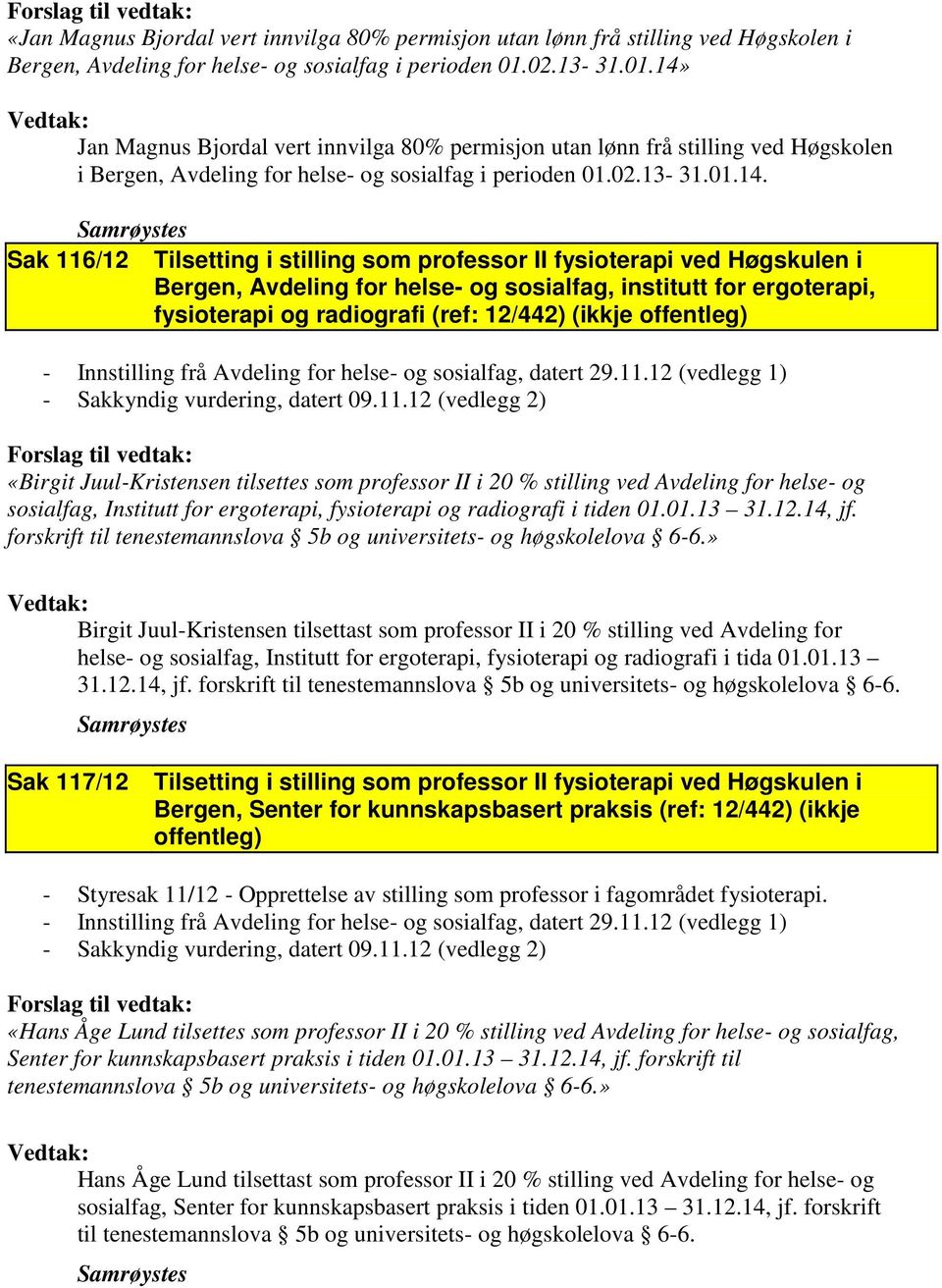 Jan Magnus Bjordal vert innvilga 80% permisjon utan lønn frå stilling ved Høgskolen i Bergen, Avdeling for helse- og sosialfag i perioden 01.02.13-31.01.14.