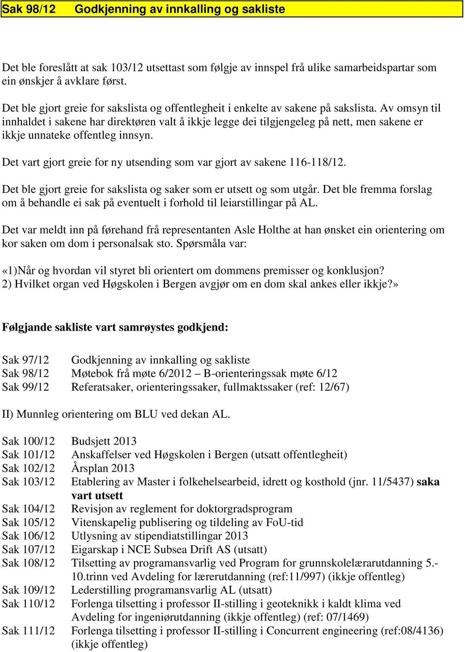 Av omsyn til innhaldet i sakene har direktøren valt å ikkje legge dei tilgjengeleg på nett, men sakene er ikkje unnateke offentleg innsyn.