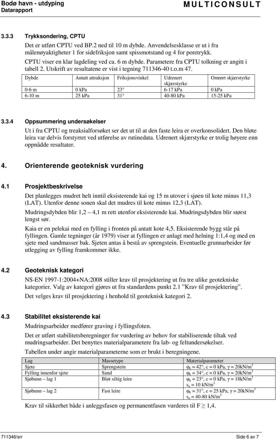 Parametere fra CPTU tolkning er angitt i tabell 2. Utskrift av resultatene er vist i tegning 711346-40 t.o.m 47.