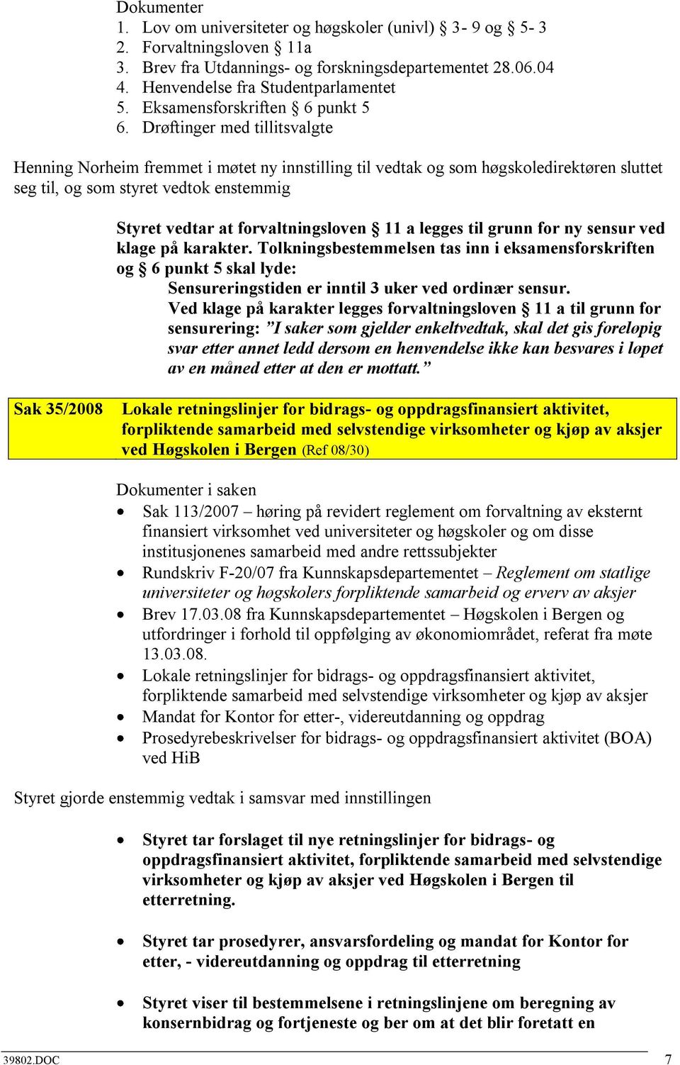 Drøftinger med tillitsvalgte Henning Norheim fremmet i møtet ny innstilling til vedtak og som høgskoledirektøren sluttet seg til, og som styret vedtok enstemmig Styret vedtar at forvaltningsloven 11