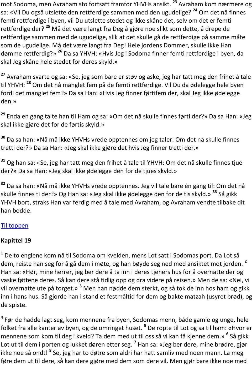 25 Må det være langt fra Deg å gjøre noe slikt som dette, å drepe de rettferdige sammen med de ugudelige, slik at det skulle gå de rettferdige på samme måte som de ugudelige.