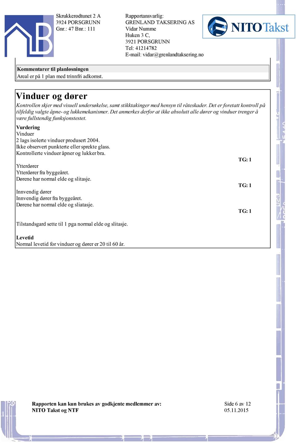 funksjonstestet Vinduer 2 lags isolerte vinduer produsert 2004 Ikke observert punkterte eller sprekte glass Kontrollerte vinduer åpner og lukker bra Ytterdører Ytterdører fra byggeåret Dørene har