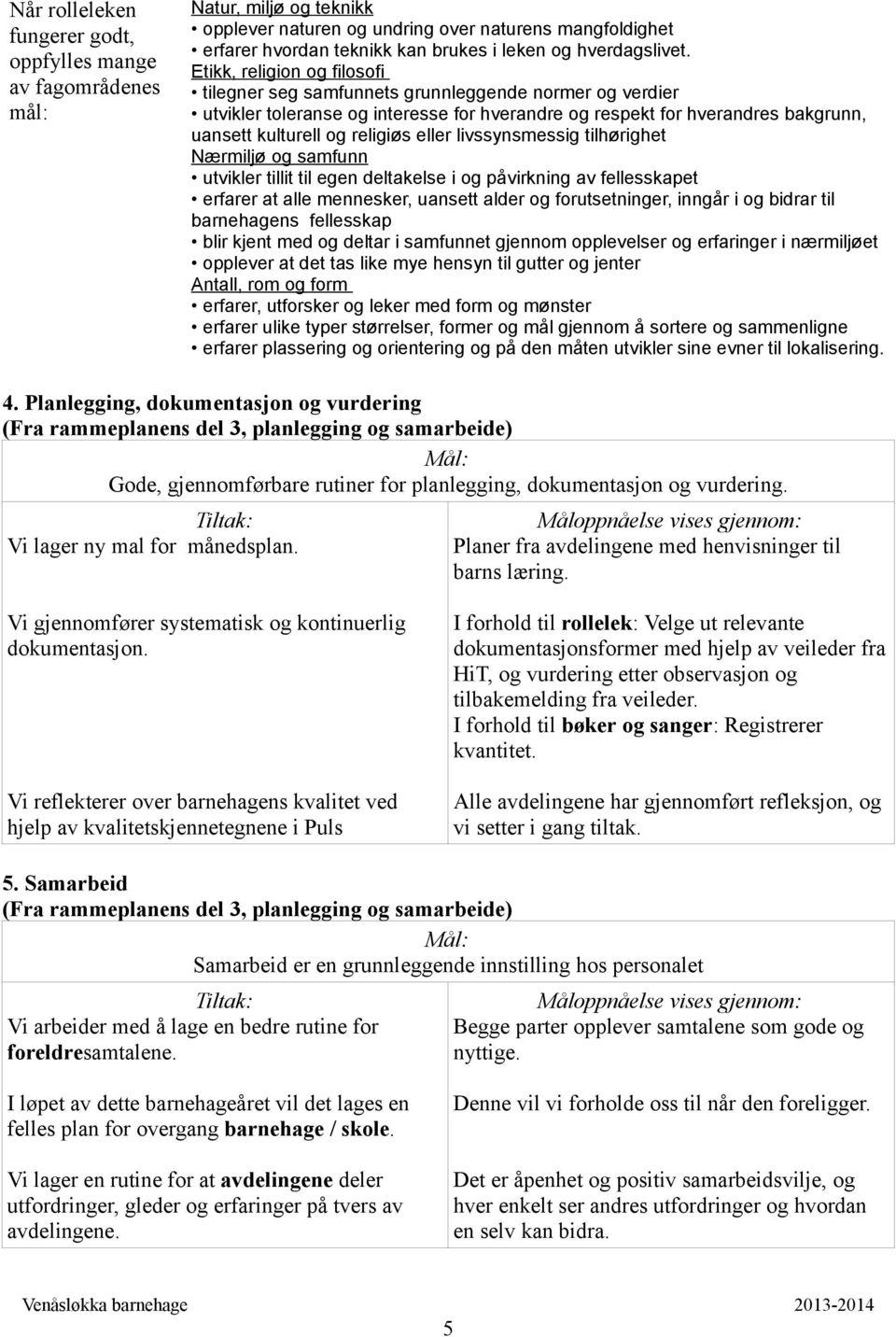 Etikk, religion og filosofi tilegner seg samfunnets grunnleggende normer og verdier utvikler toleranse og interesse for hverandre og respekt for hverandres bakgrunn, uansett kulturell og religiøs