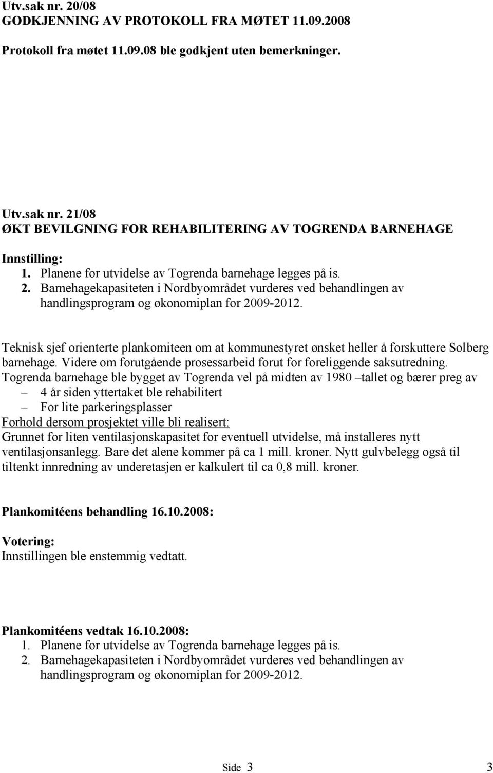 Teknisk sjef orienterte plankomiteen om at kommunestyret ønsket heller å forskuttere Solberg barnehage. Videre om forutgående prosessarbeid forut for foreliggende saksutredning.