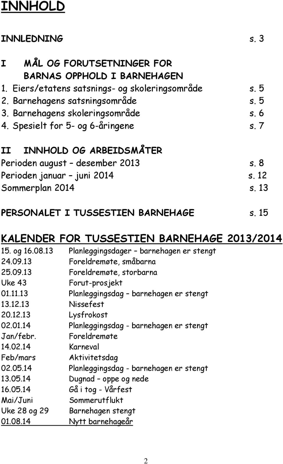 13 PERSONALET I TUSSESTIEN BARNEHAGE s. 15 KALENDER FOR TUSSESTIEN BARNEHAGE 2013/2014 15. og 16.08.13 Planleggingsdager barnehagen er stengt 24.09.13 Foreldremøte, småbarna 25.09.13 Foreldremøte, storbarna Uke 43 Forut-prosjekt 01.