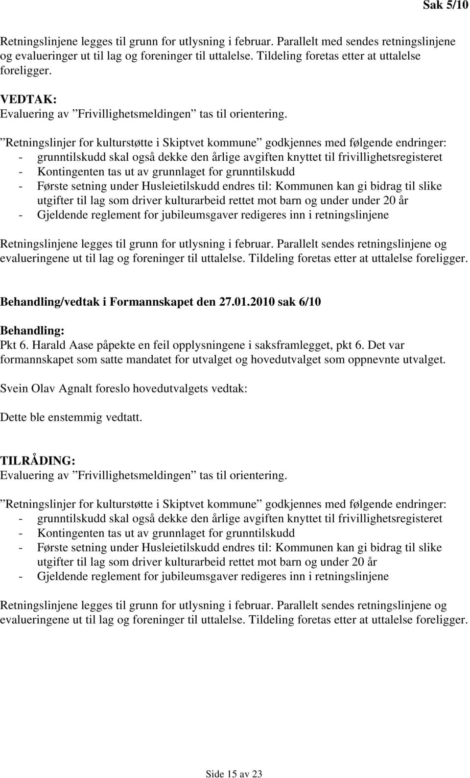 Retningslinjer for kulturstøtte i Skiptvet kommune godkjennes med følgende endringer: - grunntilskudd skal også dekke den årlige avgiften knyttet til frivillighetsregisteret - Kontingenten tas ut av