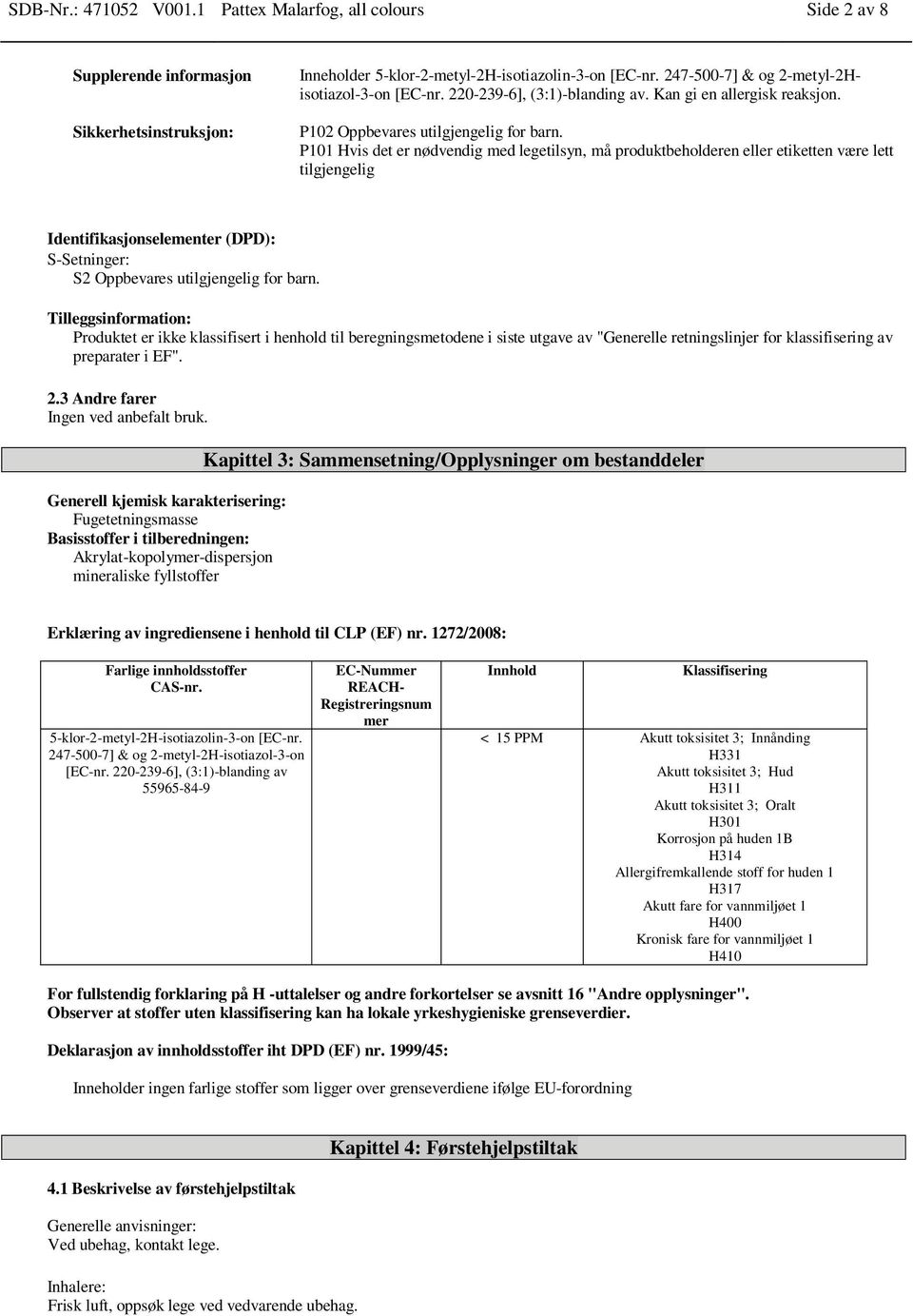 P101 Hvis det er nødvendig med legetilsyn, må produktbeholderen eller etiketten være lett tilgjengelig Identifikasjonselementer (DPD): S-Setninger: S2 Oppbevares utilgjengelig for barn.