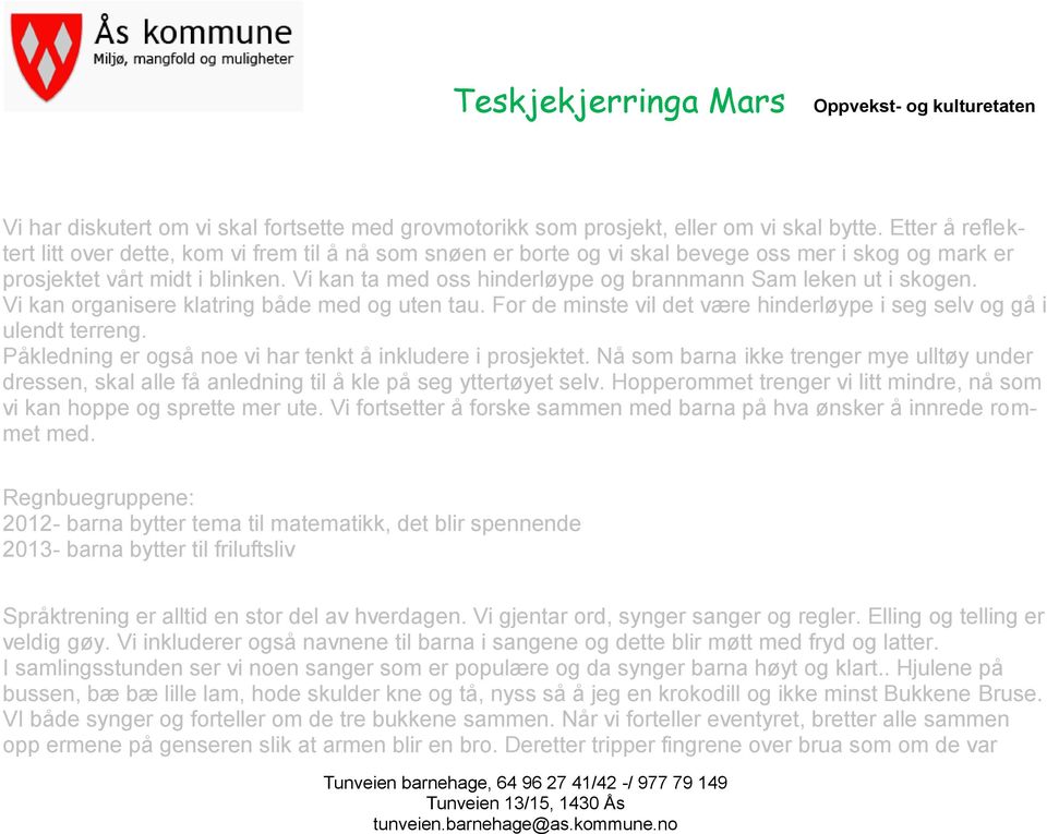 Vi kan ta med oss hinderløype og brannmann Sam leken ut i skogen. Vi kan organisere klatring både med og uten tau. For de minste vil det være hinderløype i seg selv og gå i ulendt terreng.