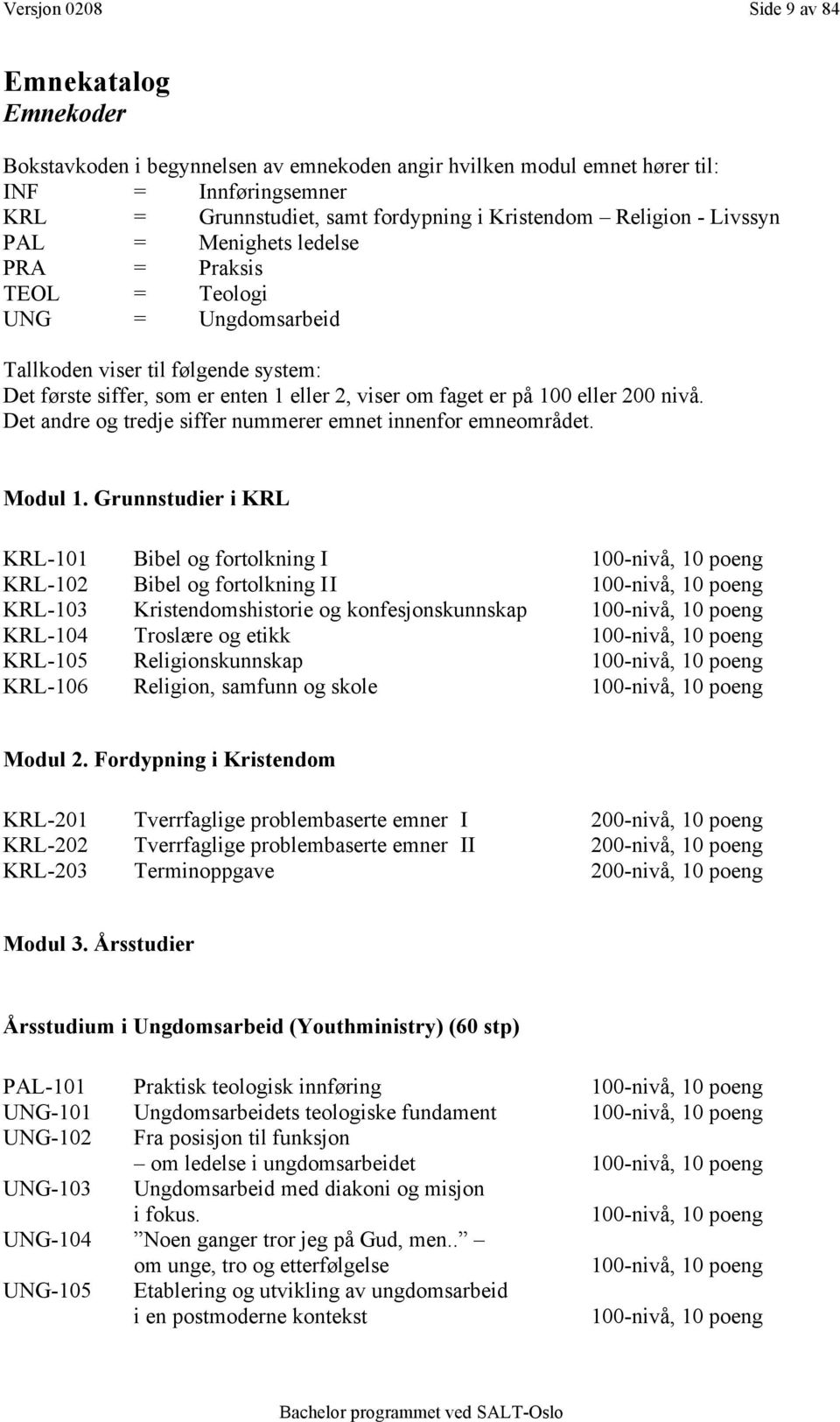 eller 200 nivå. Det andre og tredje siffer nummerer emnet innenfor emneområdet. Modul 1.