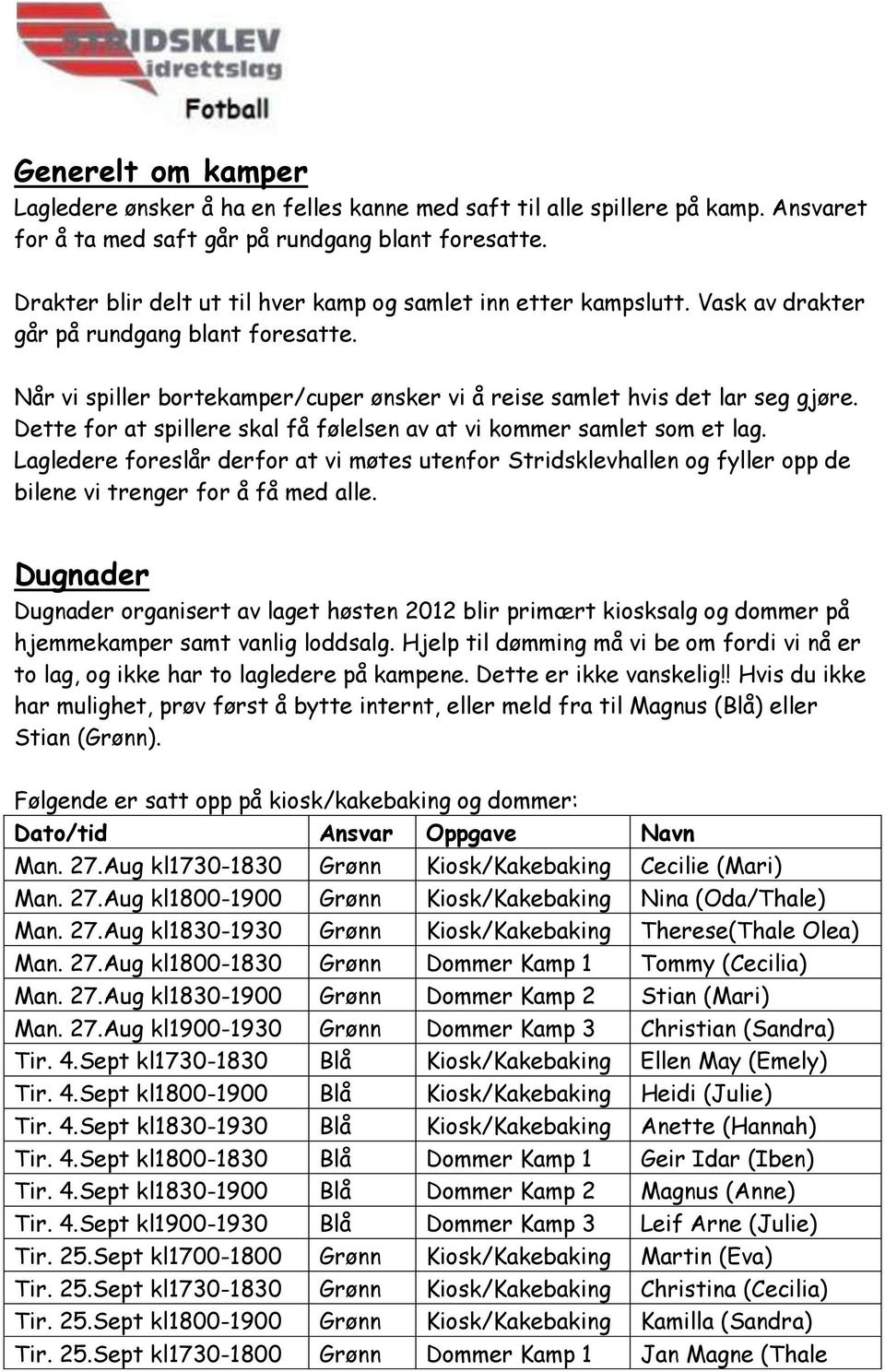 Dette for at spillere skal få følelsen av at vi kommer samlet som et lag. Lagledere foreslår derfor at vi møtes utenfor Stridsklevhallen og fyller opp de bilene vi trenger for å få med alle.